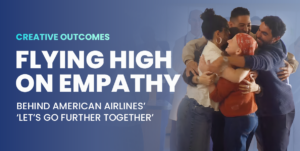Creative Outcomes | Flying High on Empathy: Behind American Airlines’ ‘Let’s Go Further Together’