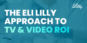 The Eli Lilly Approach to TV &amp; Video Ad ROI