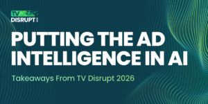 Putting the Ad Intelligence in AI: Takeaways From TV Disrupt 2026